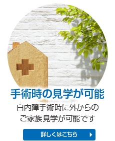 手術時の見学が可能 白内障手術時に外からのご家族見学が可能です 詳しくはこちら