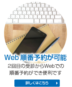 Web順番予約が可能 2回目の受診からWebでの順番予約ができ便利です 詳しくはこちら